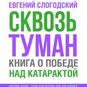 Сквозь туман. Книга о победе над катарактой